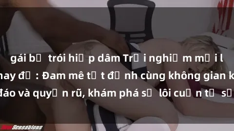 gái bị trói hiếp dâm Trải nghiệm mới lạ với sex phòng thay đồ: Đam mê tột đỉnh cùng không gian kín đáo và quyến rũ, khám phá sự lôi cuốn từ sự hấp dẫn của nơi này.