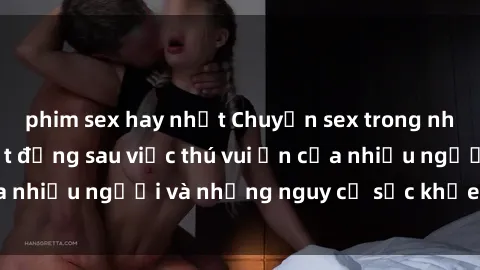 phim sex hay nhất Chuyện sex trong nhà vệ sinh: Sự thật đằng sau việc thú vui ẩn của nhiều người và những nguy cơ sức khỏe cần lưu ý