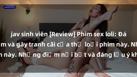 jav sinh viên [Review] Phim sex loli: Đánh giá về sự gợi cảm và gây tranh cãi của thể loại phim này. Những điểm nổi bật và đáng lưu ý khi xem phim loli.