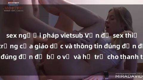 sex người pháp vietsub Vấn đề sex thiếu niên: Tầm quan trọng của giáo dục và thông tin đúng đắn để bảo vệ và hỗ trợ cho thanh thiếu niên