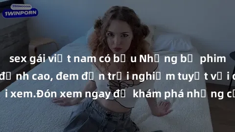 sex gái việt nam có bầu Những bộ phim sex không che HD đỉnh cao, đem đến trải nghiệm tuyệt vời cho người xem.Đón xem ngay để khám phá những cảnh quay đẹp mắt và kích thích.
