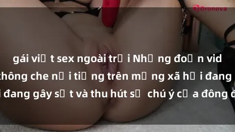 gái việt sex ngoài trời Những đoạn video sex Việt Nam không che nổi tiếng trên mạng xã hội đang gây sốt và thu hút sự chú ý của đông đảo người xem.