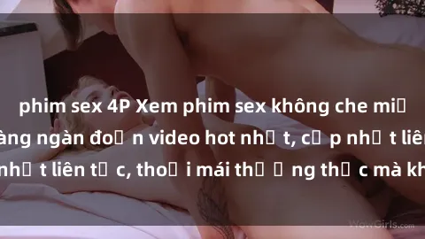 phim sex 4P Xem phim sex không che miễn phí tại đây – Hàng ngàn đoạn video hot nhất, cập nhật liên tục, thoải mái thưởng thức mà không tốn kém.
