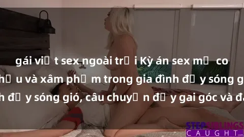 gái việt sex ngoài trời Kỳ án sex mẹ con Việt Nam: Sự sở hữu và xâm phạm trong gia đình đầy sóng gió, câu chuyện đầy gai góc và đau lòng.
