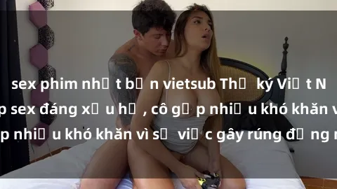 sex phim nhật bản vietsub Thư ký Việt Nam bị phát tán clip sex đáng xấu hổ, cô gặp nhiều khó khăn vì sự việc gây rúng động này.