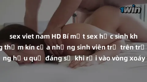 sex viet nam HD Bí mật sex học sinh không che: Cuộc sống thầm kín của những sinh viên trẻ trên trường. Những hậu quả đáng sợ khi rơi vào vòng xoáy của tình dục từ tuổi mới lớn.