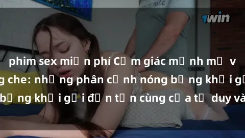 phim sex miễn phí Cảm giác mạnh mẽ với sex BDSM không che: những phân cảnh nóng bỏng khơi gợi đến tận cùng của tư duy và cơ thể.