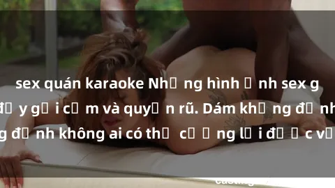 sex quán karaoke Những hình ảnh sex gái Việt xinh đẹp đầy gợi cảm và quyến rũ. Dám khẳng định không ai có thể cưỡng lại được vẻ đẹp của họ.