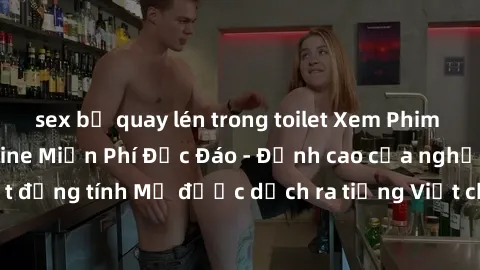 sex bị quay lén trong toilet Xem Phim Sex Mỹ Vietsub Online Miễn Phí Độc Đáo - Đỉnh cao của nghệ thuật đồng tính Mỹ được dịch ra tiếng Việt cho người xem hiểu rõ hơn.