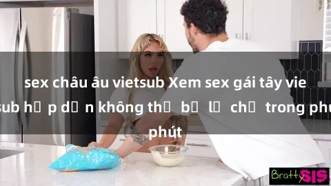 sex châu âu vietsub Xem sex gái tây vietsub hấp dẫn không thể bỏ lỡ chỉ trong phút