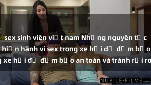 sex sinh viên việt nam Những nguyên tắc cần nhớ khi thực hiện hành vi sex trong xe hơi để đảm bảo an toàn và tránh rủi ro.