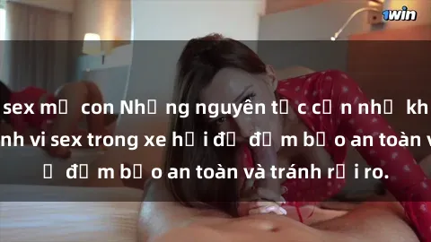 sex mẹ con Những nguyên tắc cần nhớ khi thực hiện hành vi sex trong xe hơi để đảm bảo an toàn và tránh rủi ro.