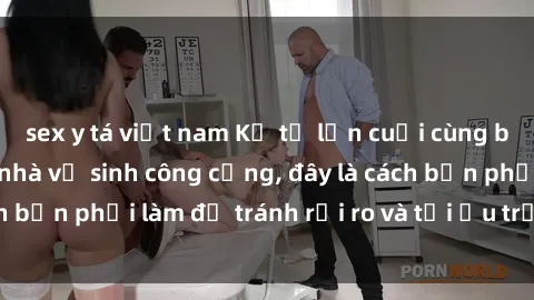 sex y tá việt nam Kể từ lần cuối cùng bạn thực hành sex nhà vệ sinh công cộng, đây là cách bạn phải làm để tránh rủi ro và tối ưu trải nghiệm.