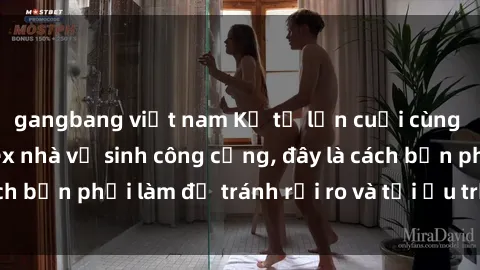 gangbang việt nam Kể từ lần cuối cùng bạn thực hành sex nhà vệ sinh công cộng, đây là cách bạn phải làm để tránh rủi ro và tối ưu trải nghiệm.