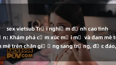 sex vietsub Trải nghiệm đỉnh cao tình yêu tại sex khách sạn: Khám phá cảm xúc mới mẻ và đam mê trên chăn giường sang trọng, độc đáo, không giới hạn.