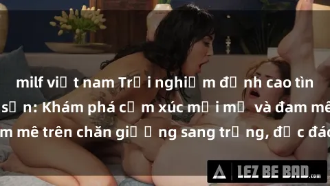 milf việt nam Trải nghiệm đỉnh cao tình yêu tại sex khách sạn: Khám phá cảm xúc mới mẻ và đam mê trên chăn giường sang trọng, độc đáo, không giới hạn.