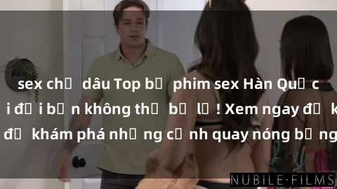 sex chị dâu Top bộ phim sex Hàn Quốc hot nhất mọi thời đại bạn không thể bỏ lỡ! Xem ngay để khám phá những cảnh quay nóng bỏng, đầy nghẹt thở!
