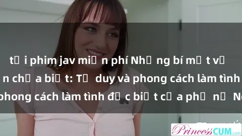 tải phim jav miễn phí Những bí mật về sex gái Nga mà bạn chưa biết: Tư duy và phong cách làm tình đặc biệt của phụ nữ Nga