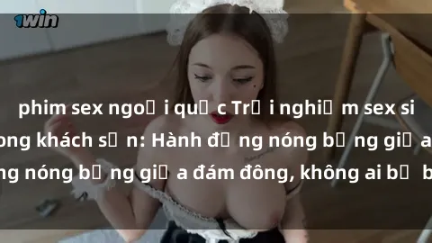 phim sex ngoại quốc Trải nghiệm sex sinh viên sôi động trong khách sạn: Hành động nóng bỏng giữa đám đông, không ai bị bỏ lỡ