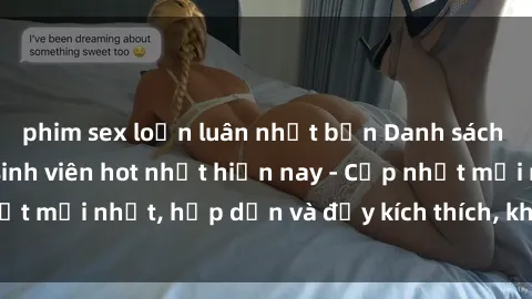 phim sex loạn luân nhật bản Danh sách sex gái Việt Nam sinh viên hot nhất hiện nay - Cập nhật mới nhất, hấp dẫn và đầy kích thích, không thể bỏ qua!