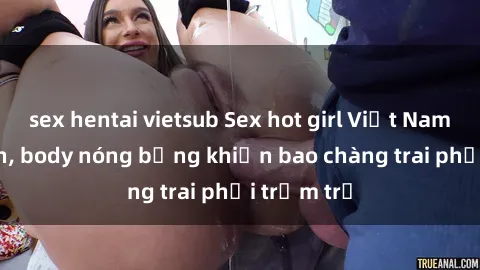 sex hentai vietsub Sex hot girl Việt Nam: Mặt xinh, body nóng bỏng khiến bao chàng trai phải trầm trồ