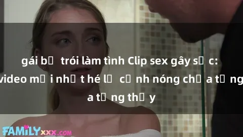 gái bị trói làm tình Clip sex gây sốc: Loạt video mới nhất hé lộ cảnh nóng chưa từng thấy