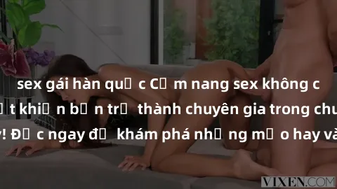 sex gái hàn quốc Cẩm nang sex không che: Những bí quyết khiến bạn trở thành chuyên gia trong chuyện ấy! Đọc ngay để khám phá những mẹo hay và bí quyết tình dục không che.