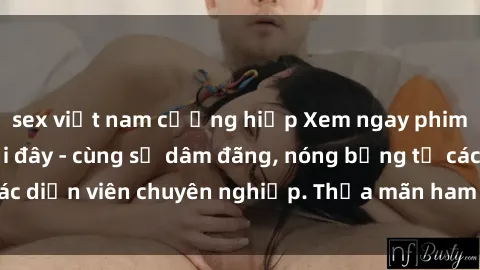 sex việt nam cưỡng hiếp Xem ngay phim sex miễn phí tại đây - cùng sự dâm đãng, nóng bỏng từ các diễn viên chuyên nghiệp. Thỏa mãn ham muốn ngay hôm nay!