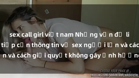 sex call girl việt nam Những vấn đề liên quan đến việc tiếp cận thông tin về sex người lớn và cách giải quyết không gây ảnh hưởng đến trẻ em