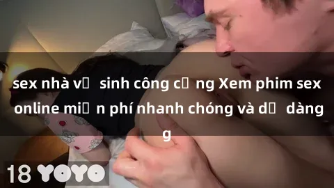 sex nhà vệ sinh công cộng Xem phim sex online miễn phí nhanh chóng và dễ dàng