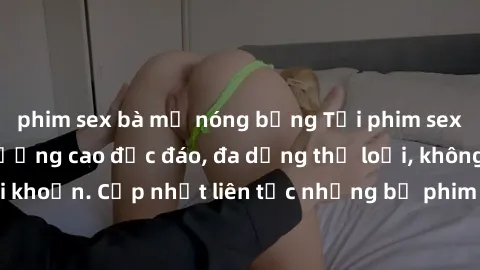 phim sex bà mẹ nóng bỏng Tải phim sex miễn phí chất lượng cao độc đáo, đa dạng thể loại, không cần đăng ký tài khoản. Cập nhật liên tục những bộ phim hot nhất trên thị trường. Sự lựa chọn hàng đầu cho