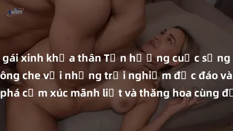gái xinh khỏa thân Tận hưởng cuộc sống tình dục online không che với những trải nghiệm độc đáo và mới lạ. Khám phá cảm xúc mãnh liệt và thăng hoa cùng đối tác tại các trang web chuyên nghiệp.