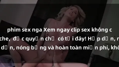phim sex nga Xem ngay clip sex không che cực hot, không che,  độc quyền chỉ có tại đây! Hấp dẫn, nóng bỏng và hoàn toàn miễn phí, không thể bỏ qua!
