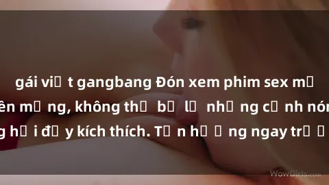 gái việt gangbang Đón xem phim sex mới nhất đang hot trên mạng, không thể bỏ lỡ những cảnh nóng hổi đầy kích thích. Tận hưởng ngay trước khi bị xoá chóng mặt!