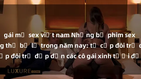gái mỹ sex việt nam Những bộ phim sex JAV hot nhất không thể bỏ lỡ trong năm nay: từ cặp đôi trẻ đẹp đến các cô gái xinh tươi đầy sức hút.