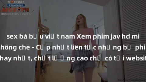 sex bà bầu việt nam Xem phim jav hd miễn phí đỉnh cao không che - Cập nhật liên tục những bộ phim sex hay nhất, chất lượng cao chỉ có tại website chuyên nghiệp hàng đầu.