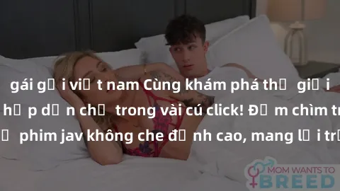 gái gọi việt nam Cùng khám phá thế giới jav không che siêu hấp dẫn chỉ trong vài cú click! Đắm chìm trong những bộ phim jav không che đỉnh cao, mang lại trải nghiệm thú vị và đầy kích thích.