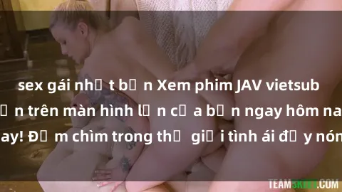 sex gái nhật bản Xem phim JAV vietsub mới nhất và hấp dẫn trên màn hình lớn của bạn ngay hôm nay! Đắm chìm trong thế giới tình ái đầy nóng bỏng và kích thích.