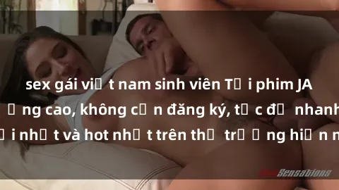 sex gái việt nam sinh viên Tải phim JAV miễn phí chất lượng cao, không cần đăng ký, tốc độ nhanh. Mới nhất và hot nhất trên thị trường hiện nay, cập nhật hàng ngày.