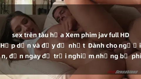 sex trên tàu hỏa Xem phim jav full HD online miễn phí - Hấp dẫn và đầy đủ nhất  Dành cho người lớn, đến ngay để trải nghiệm những bộ phim hấp dẫn và hấp dẫn.