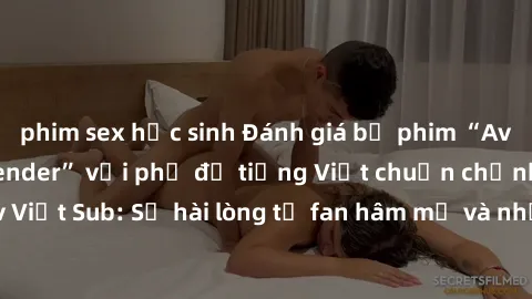 phim sex học sinh Đánh giá bộ phim “Avatar: The Last Airbender” với phụ đề tiếng Việt chuẩn chỉnh từ nhóm Jav Việt Sub: Sự hài lòng từ fan hâm mộ và những điểm đáng chú ý trong bộ phim.