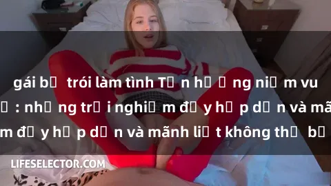 gái bị trói làm tình Tận hưởng niềm vui của sex với gái trẻ: những trải nghiệm đầy hấp dẫn và mãnh liệt không thể bỏ lỡ