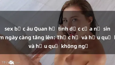 sex bắc âu Quan hệ tình dục của nữ sinh Việt Nam ngày càng tăng lên: Thực hư và hậu quả không ngờ