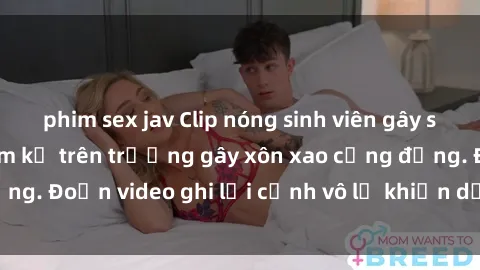phim sex jav Clip nóng sinh viên gây sốc: Hành động cấm kỵ trên trường gây xôn xao cộng đồng. Đoạn video ghi lại cảnh vô lễ khiến dư luận bức xúc.