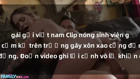 gái gọi việt nam Clip nóng sinh viên gây sốc: Hành động cấm kỵ trên trường gây xôn xao cộng đồng. Đoạn video ghi lại cảnh vô lễ khiến dư luận bức xúc.