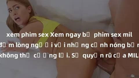 xem phim sex Xem ngay bộ phim sex milf hot nhất, làm say đắm lòng người với những cảnh nóng bỏng không thể cưỡng lại. Sự quyến rũ của MILF sẽ khiến bạn mãnh liệt!