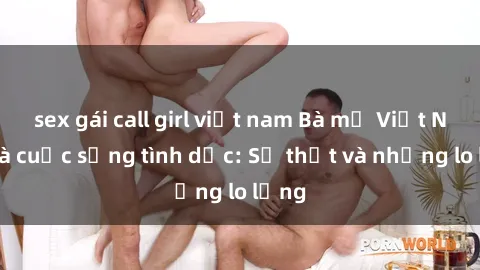 sex gái call girl việt nam Bà mẹ Việt Nam và cuộc sống tình dục: Sự thật và những lo lắng