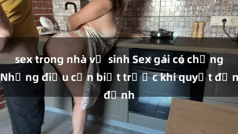 sex trong nhà vệ sinh Sex gái có chồng: Những điều cần biết trước khi quyết định