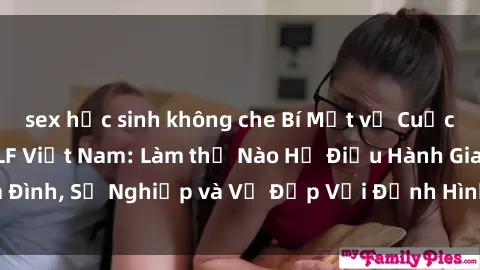 sex học sinh không che Bí Mật về Cuộc Sống Của Các MILF Việt Nam: Làm thế Nào Họ Điều Hành Gia Đình, Sự Nghiệp và Vẻ Đẹp Với Định Hình Văn Hóa Đương Đại