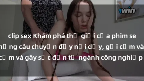 clip sex Khám phá thế giới của phim sex nô lệ tình dục: Những câu chuyện đầy nổi dậy, gợi cảm và gây sốc đến từ ngành công nghiệp giải trí đen tối
